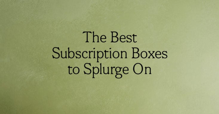 The Best Subscription Boxes to Splurge On