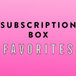 Our Subscription Box Favorites for April!